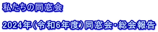 私たちの同窓会  2024年（令和6年度）同窓会・総会報告