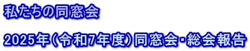 私たちの同窓会  2025年（令和7年度）同窓会・総会報告